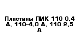 Пластины ПИК 110-0,4 А, 110–4,0 А, 110-2,5 А